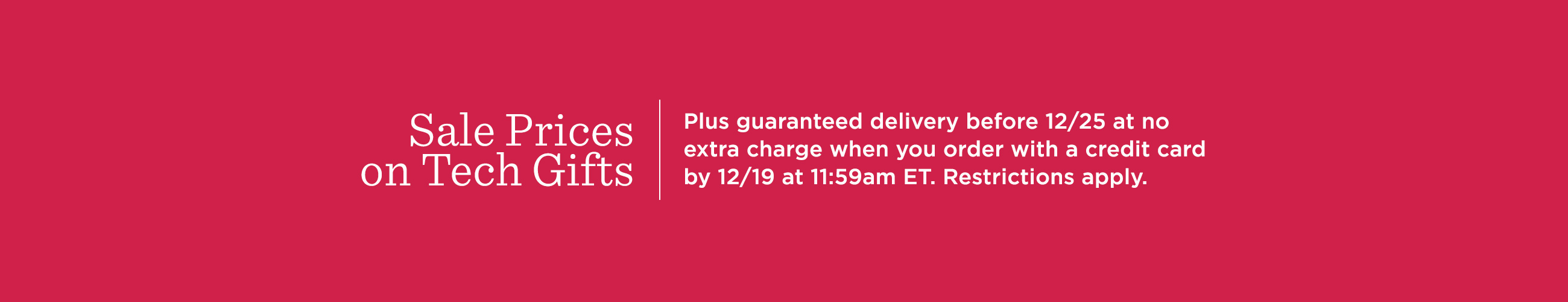 Sale Prices on Tech Gifts - Plus guaranteed delivery before 12/25 at no extra charge when you order with a credit card by 12/19 at 11:59am ET. Restrictions apply.