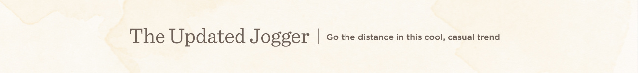 The Updated Jogger. Go the distance in this cool, casual trend