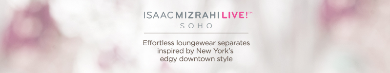 Isaac Mizrahi Live! SOHO.  Effortless loungewear separates inspired by New York's edgy downtown style