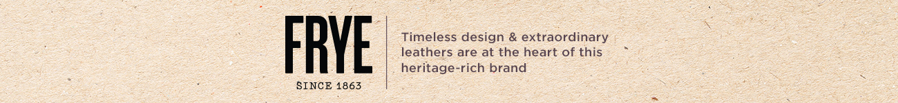 FRYE   Timeless design & extraordinary leathers are at the heart of this heritage-rich brand 