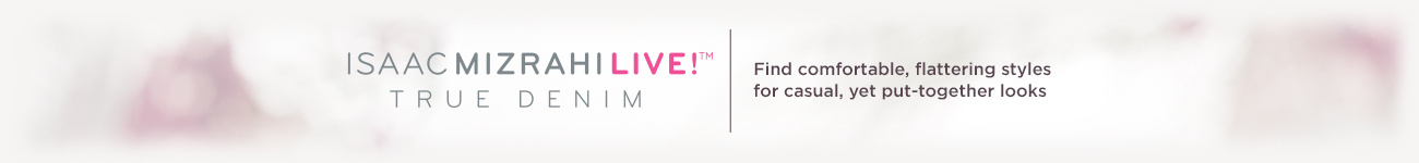 Isaac Mizrahi Live! TRUE DENIM    Find comfortable, flattering styles for casual, yet put-together looks