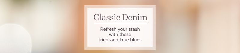 Classic Denim.  Refresh your stash with these tried-and-true blues