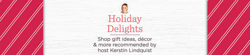 Holiday Delights. Shop gift ideas, décor & more recommended by host Kerstin Lindquist 