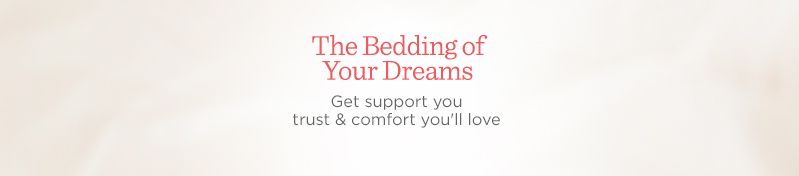 The Bedding of Your Dreams.  Get support you trust & comfort you'll love 