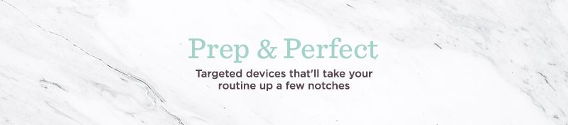 Prep & Perfect, Targeted devices that'll take your routine up a few notches