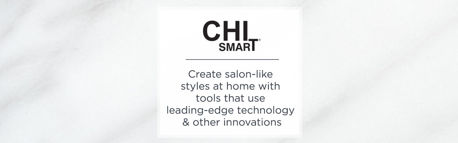 CHI Smart. Create salon-like styles at home with tools that use leading-edge technology & other innovations