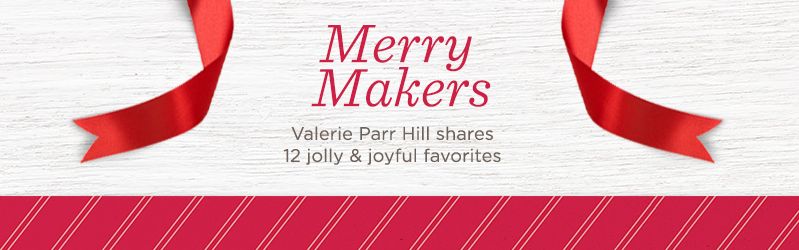 Merry Makers. Valerie Parr Hill shares 12 jolly & joyful favorites
