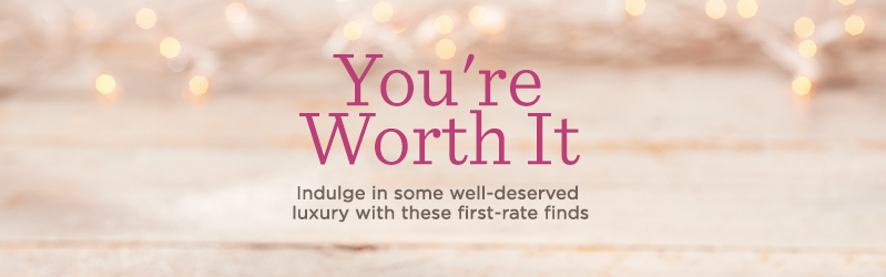 You're Worth It, Indulge in some well-deserved luxury with these first-rate finds