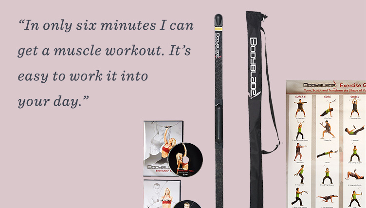 “In only six minutes I can get a muscle workout. It’s easy to work it into your day.”