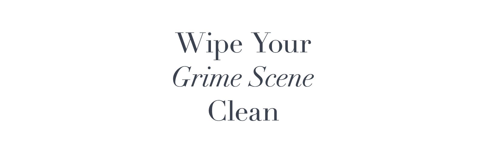 Wipe Your Grime Scene Clean
