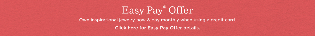 Easy Pay® Offer. Own inspirational jewelry now & pay monthly when using a credit card. Click here for Easy Pay offer details.